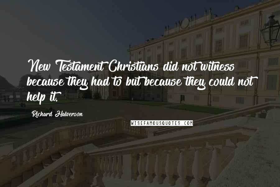 Richard Halverson quotes: New Testament Christians did not witness because they had to but because they could not help it.