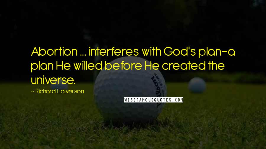 Richard Halverson quotes: Abortion ... interferes with God's plan-a plan He willed before He created the universe.