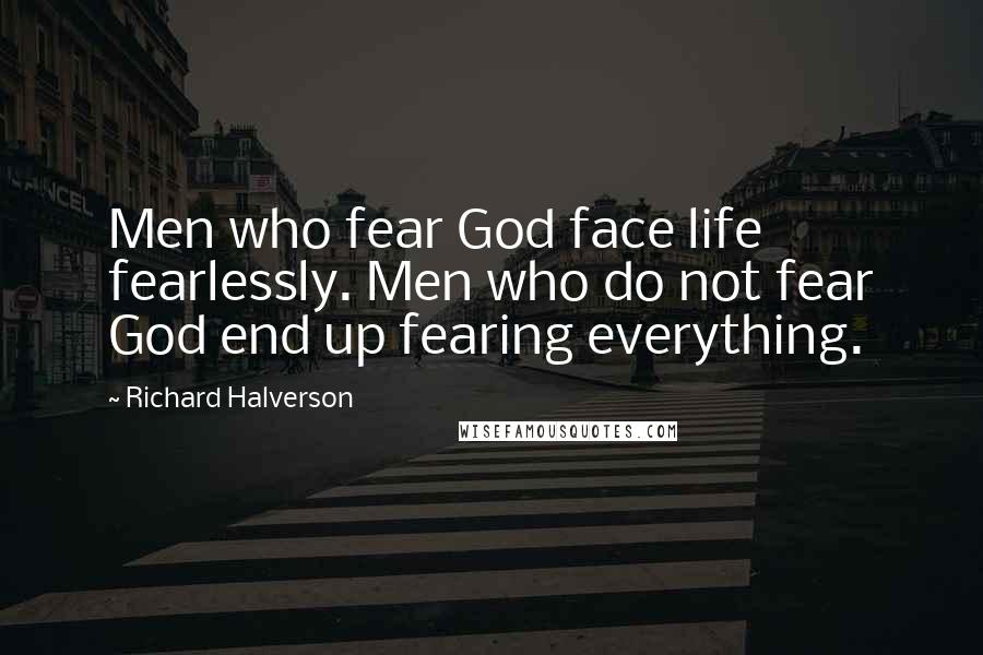 Richard Halverson quotes: Men who fear God face life fearlessly. Men who do not fear God end up fearing everything.