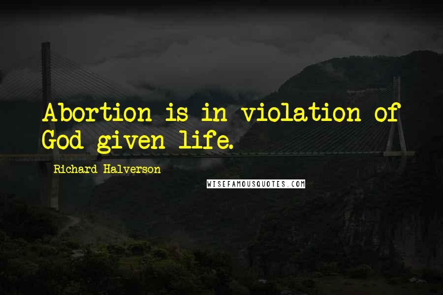 Richard Halverson quotes: Abortion is in violation of God-given life.