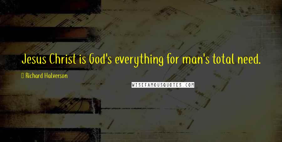 Richard Halverson quotes: Jesus Christ is God's everything for man's total need.