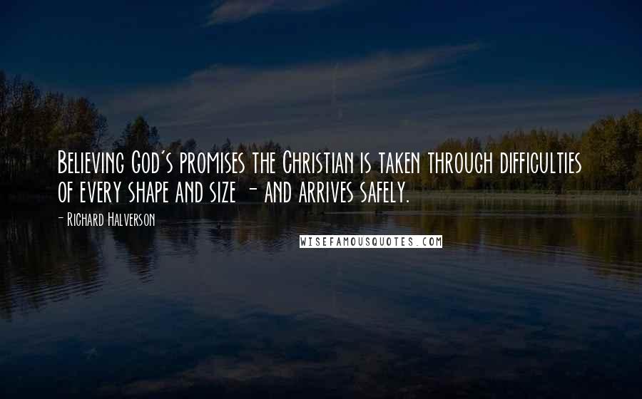 Richard Halverson quotes: Believing God's promises the Christian is taken through difficulties of every shape and size - and arrives safely.