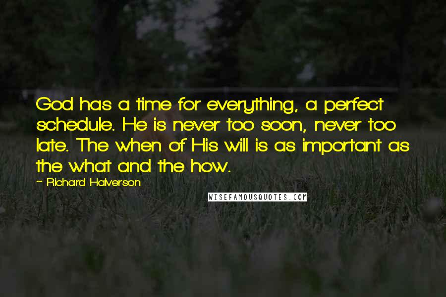 Richard Halverson quotes: God has a time for everything, a perfect schedule. He is never too soon, never too late. The when of His will is as important as the what and the
