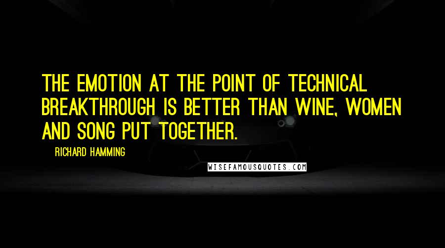 Richard Hamming quotes: The emotion at the point of technical breakthrough is better than wine, women and song put together.