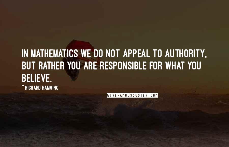 Richard Hamming quotes: In mathematics we do not appeal to authority, but rather you are responsible for what you believe.