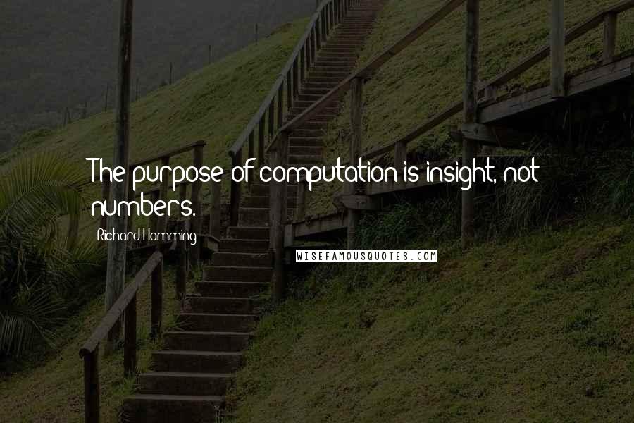 Richard Hamming quotes: The purpose of computation is insight, not numbers.