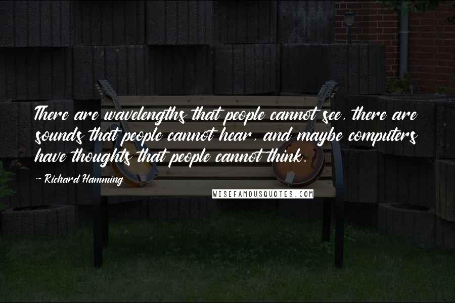 Richard Hamming quotes: There are wavelengths that people cannot see, there are sounds that people cannot hear, and maybe computers have thoughts that people cannot think.