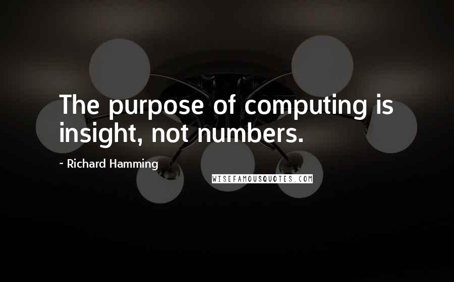 Richard Hamming quotes: The purpose of computing is insight, not numbers.