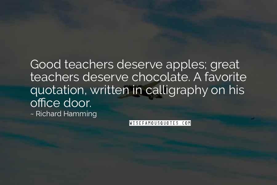 Richard Hamming quotes: Good teachers deserve apples; great teachers deserve chocolate. A favorite quotation, written in calligraphy on his office door.