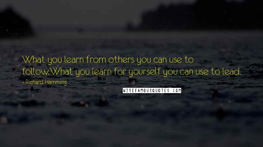 Richard Hamming quotes: What you learn from others you can use to follow.What you learn for yourself you can use to lead.