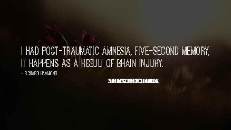 Richard Hammond quotes: I had post-traumatic amnesia, five-second memory, it happens as a result of brain injury.