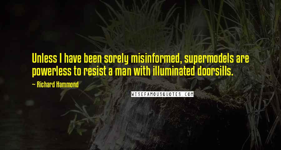 Richard Hammond quotes: Unless I have been sorely misinformed, supermodels are powerless to resist a man with illuminated doorsills.