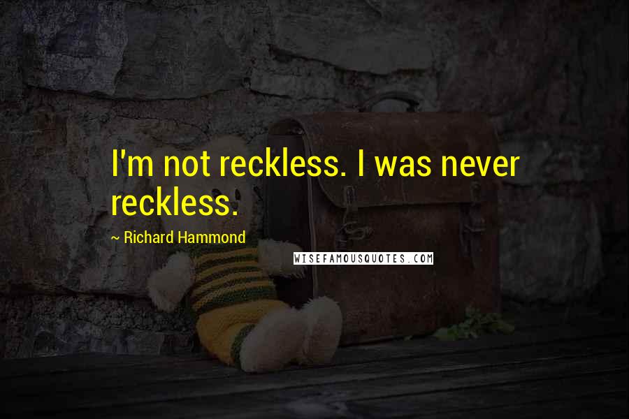 Richard Hammond quotes: I'm not reckless. I was never reckless.