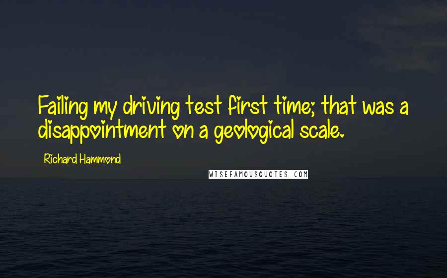 Richard Hammond quotes: Failing my driving test first time; that was a disappointment on a geological scale.