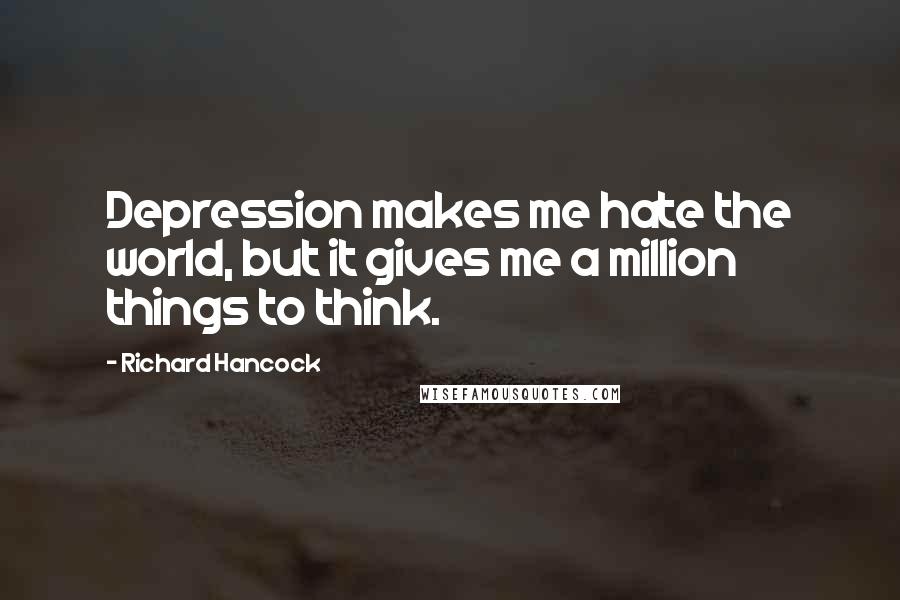 Richard Hancock quotes: Depression makes me hate the world, but it gives me a million things to think.