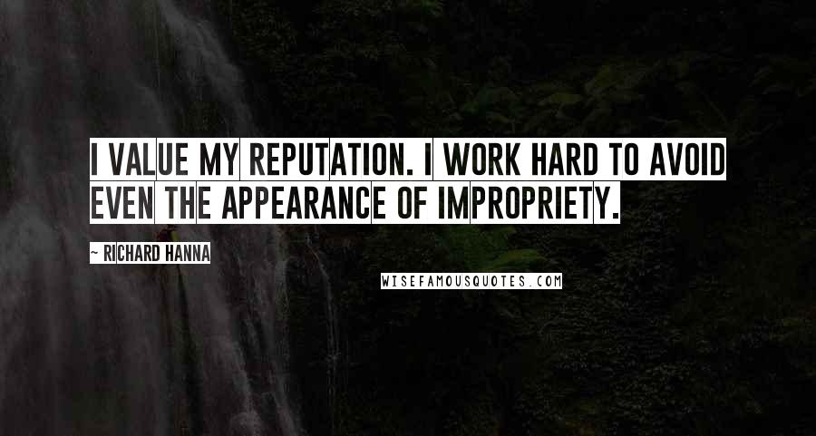 Richard Hanna quotes: I value my reputation. I work hard to avoid even the appearance of impropriety.