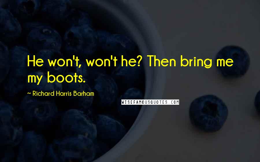 Richard Harris Barham quotes: He won't, won't he? Then bring me my boots.