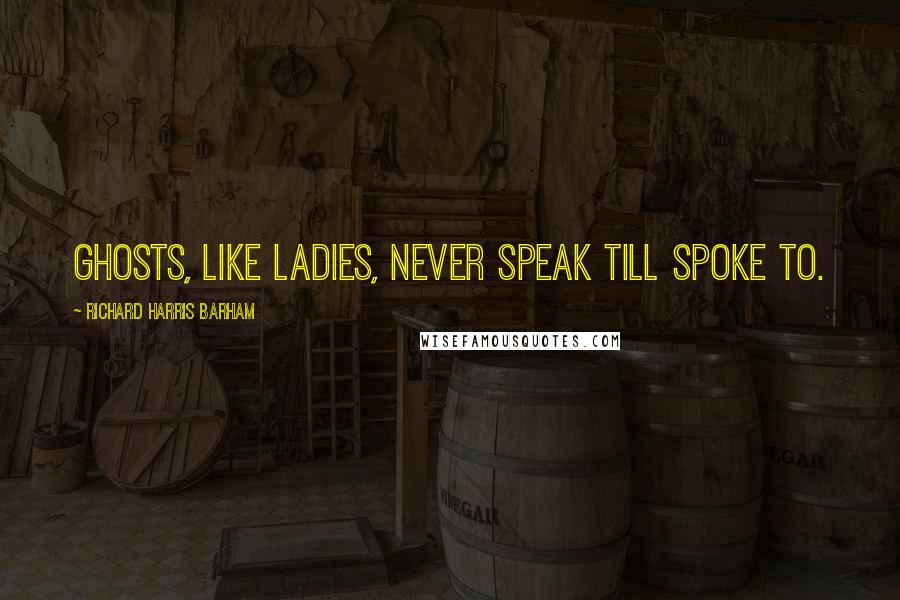Richard Harris Barham quotes: Ghosts, like ladies, never speak till spoke to.