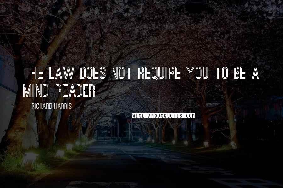 Richard Harris quotes: The law does not require you to be a mind-reader