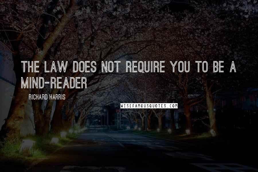 Richard Harris quotes: The law does not require you to be a mind-reader Richard Harris quotes: The law does not require you to be a mind-reader