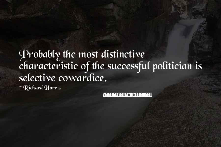 Richard Harris quotes: Probably the most distinctive characteristic of the successful politician is selective cowardice.