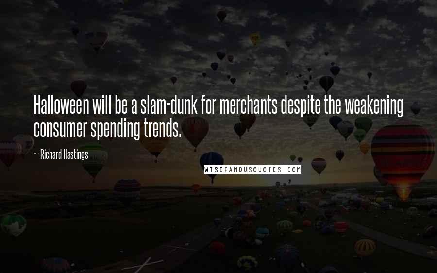 Richard Hastings quotes: Halloween will be a slam-dunk for merchants despite the weakening consumer spending trends. Richard Hastings quotes: Halloween will be a slam-dunk for merchants despite the weakening consumer spending trends.