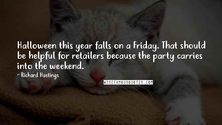 Richard Hastings quotes: Halloween this year falls on a Friday. That should be helpful for retailers because the party carries into the weekend.