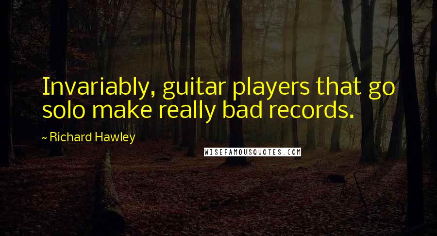 Richard Hawley quotes: Invariably, guitar players that go solo make really bad records.