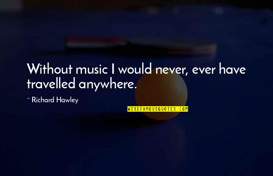 Richard Hawley Quotes By Richard Hawley: Without music I would never, ever have travelled