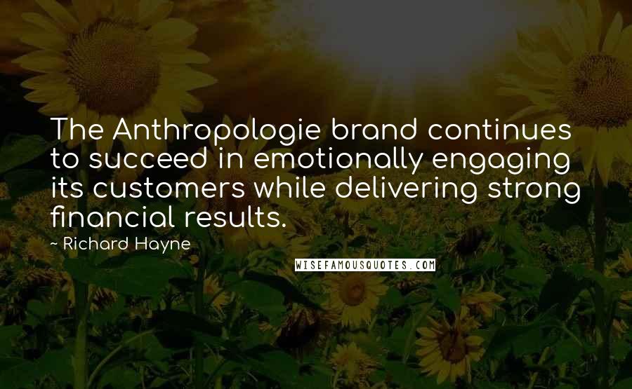 Richard Hayne quotes: The Anthropologie brand continues to succeed in emotionally engaging its customers while delivering strong financial results. Richard Hayne quotes: The Anthropologie brand continues to succeed in emotionally engaging its customers while delivering strong financial results.