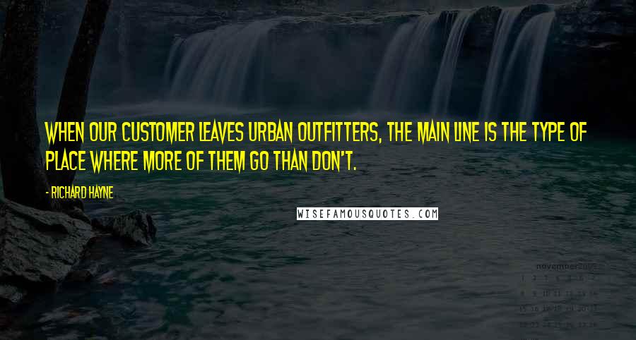 Richard Hayne quotes: When our customer leaves Urban Outfitters, the Main Line is the type of place where more of them go than don't.