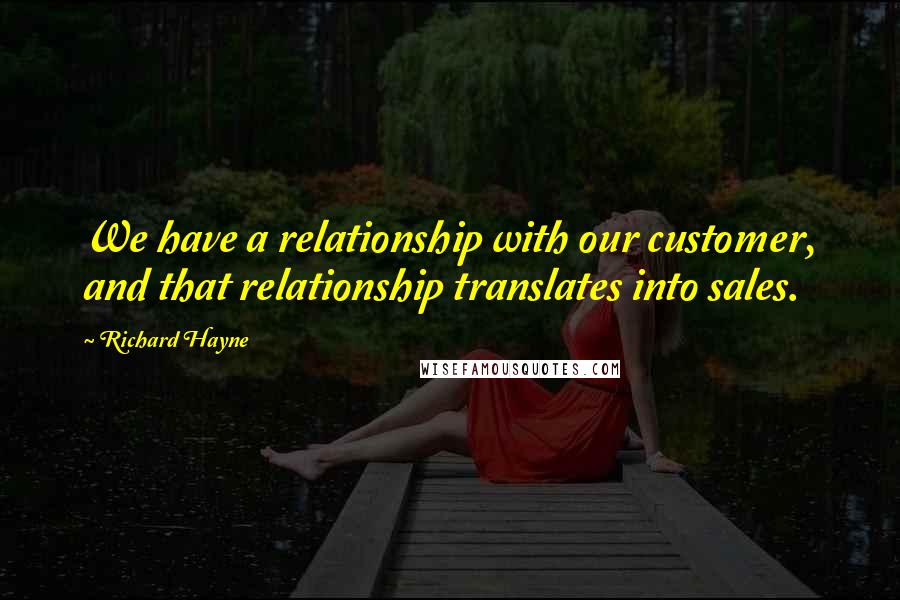 Richard Hayne quotes: We have a relationship with our customer, and that relationship translates into sales.