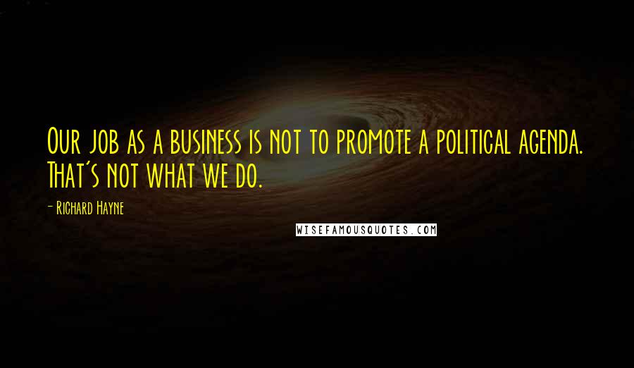 Richard Hayne quotes: Our job as a business is not to promote a political agenda. That's not what we do.