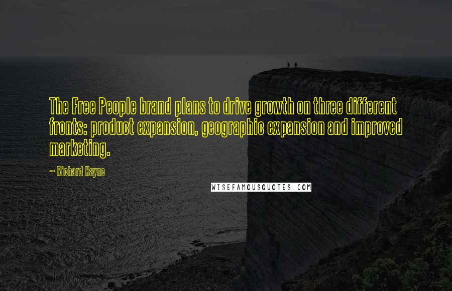 Richard Hayne quotes: The Free People brand plans to drive growth on three different fronts: product expansion, geographic expansion and improved marketing. Richard Hayne quotes: The Free People brand plans to drive growth on three different fronts: product expansion, geographic expansion and improved marketing.