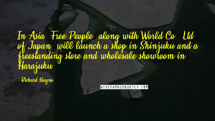 Richard Hayne quotes: In Asia, Free People, along with World Co., Ltd. of Japan, will launch a shop in Shinjuku and a freestanding store and wholesale showroom in Harajuku. Richard Hayne quotes: In Asia, Free People, along with World Co., Ltd. of Japan, will launch a shop in Shinjuku and a freestanding store and wholesale showroom in Harajuku.