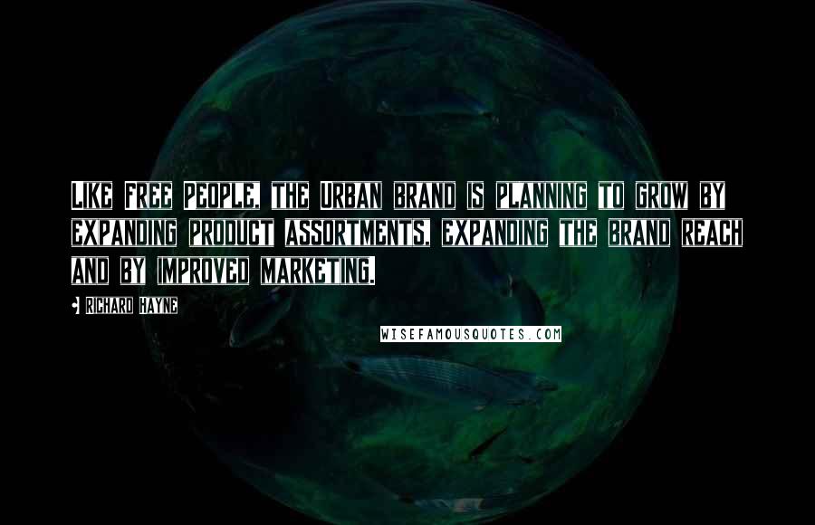 Richard Hayne quotes: Like Free People, the Urban brand is planning to grow by expanding product assortments, expanding the brand reach and by improved marketing.