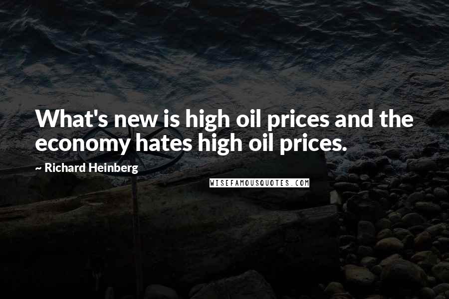 Richard Heinberg quotes: What's new is high oil prices and the economy hates high oil prices.