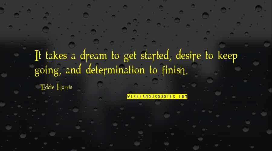 Richard Heinberg Quotes By Eddie Harris: It takes a dream to get started, desire