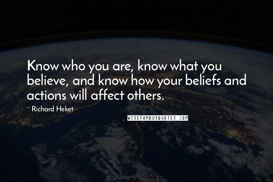 Richard Heket quotes: Know who you are, know what you believe, and know how your beliefs and actions will affect others.