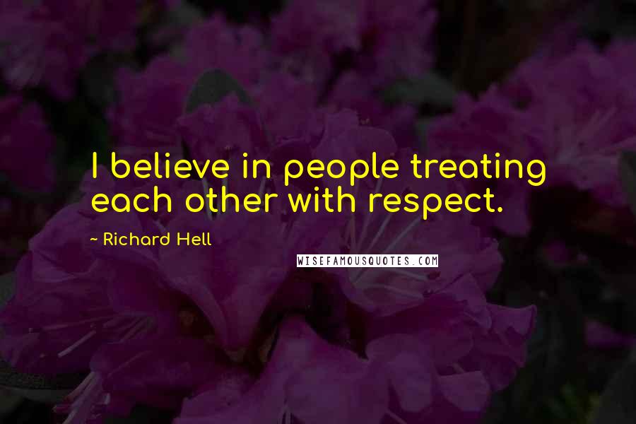 Richard Hell quotes: I believe in people treating each other with respect.