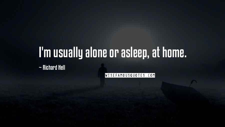 Richard Hell quotes: I'm usually alone or asleep, at home.