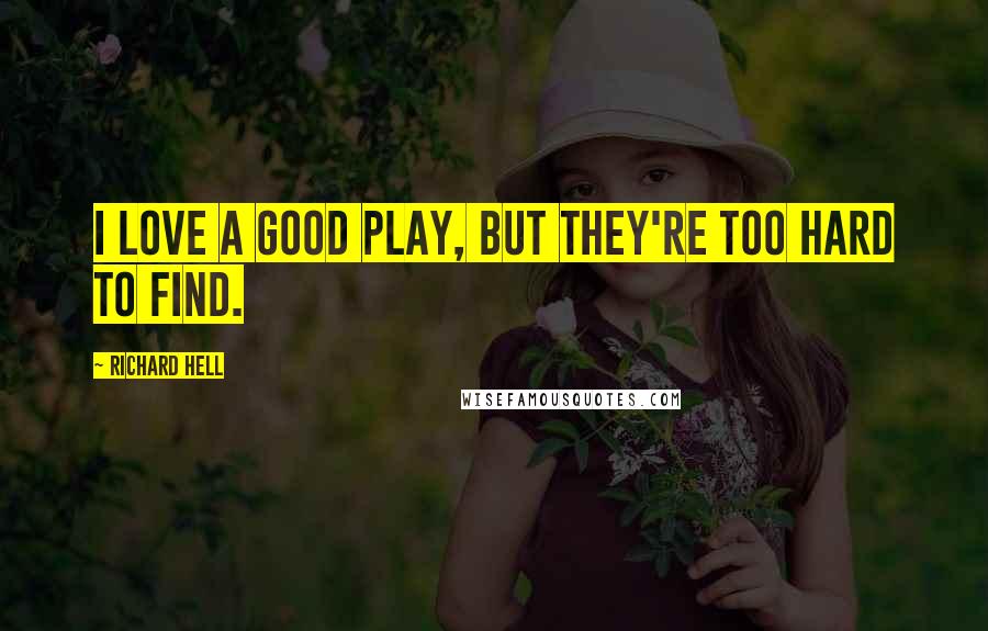 Richard Hell quotes: I love a good play, but they're too hard to find.