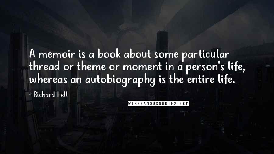 Richard Hell quotes: A memoir is a book about some particular thread or theme or moment in a person's life, whereas an autobiography is the entire life.