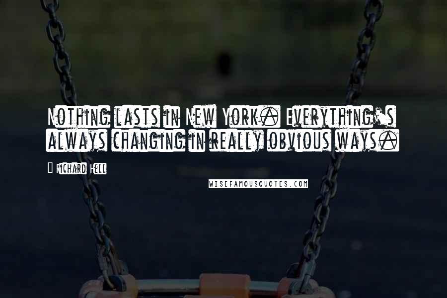 Richard Hell quotes: Nothing lasts in New York. Everything's always changing in really obvious ways.