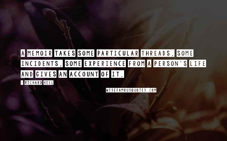 Richard Hell quotes: A memoir takes some particular threads, some incidents, some experience from a person's life and gives an account of it.