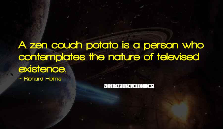 Richard Helms quotes: A zen couch potato is a person who contemplates the nature of televised existence.