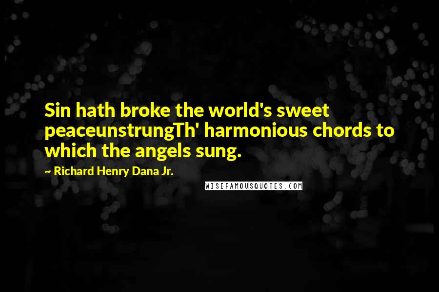 Richard Henry Dana Jr. quotes: Sin hath broke the world's sweet peaceunstrungTh' harmonious chords to which the angels sung.