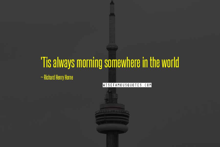 Richard Henry Horne quotes: 'Tis always morning somewhere in the world