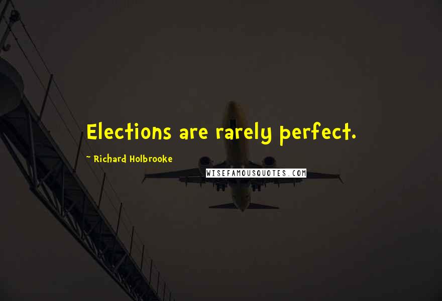 Richard Holbrooke quotes: Elections are rarely perfect.