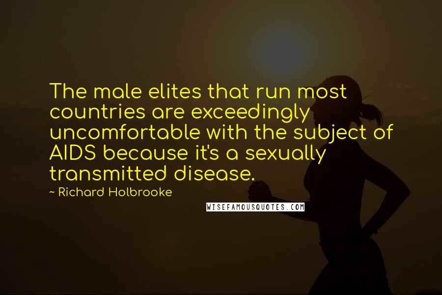 Richard Holbrooke quotes: The male elites that run most countries are exceedingly uncomfortable with the subject of AIDS because it's a sexually transmitted disease.